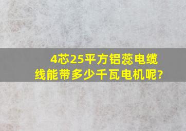 4芯25平方铝蕊电缆线能带多少千瓦电机呢?