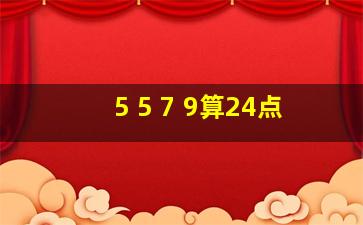 5 5 7 9算24点