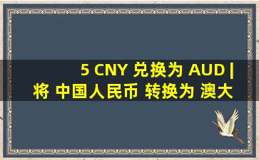 5 CNY 兑换为 AUD | 将 中国人民币 转换为 澳大利亚元 | XE