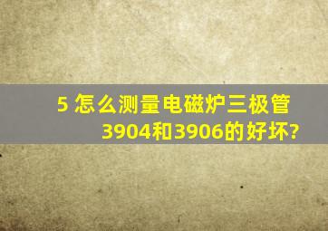 5 怎么测量电磁炉三极管3904和3906的好坏?