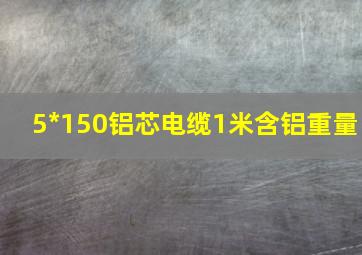 5*150铝芯电缆1米含铝重量