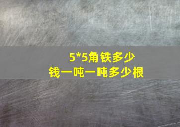 5*5角铁多少钱一吨一吨多少根