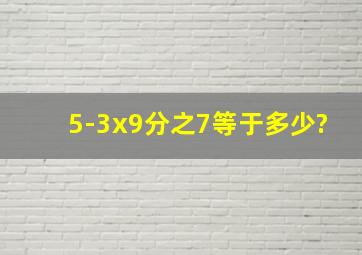 5-3x9分之7等于多少?