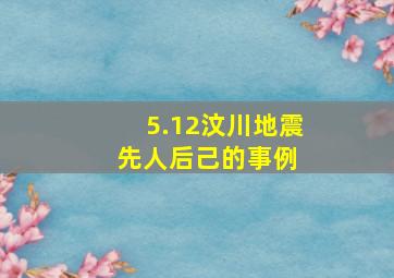 5.12汶川地震先人后己的事例 