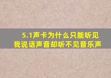 5.1声卡为什么只能听见我说话声音却听不见音乐声