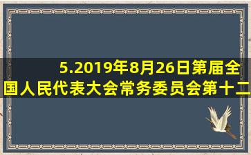 5.2019年8月26日第届全国人民代表大会常务委员会第十二次会议