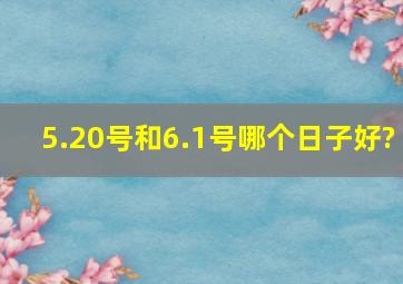 5.20号和6.1号哪个日子好?