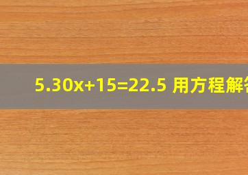 5.30x+15=22.5 用方程解答