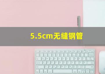 5.5cm无缝钢管