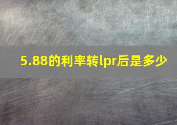 5.88的利率转lpr后是多少