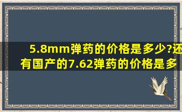 5.8mm弹药的价格是多少?还有国产的7.62弹药的价格是多少?