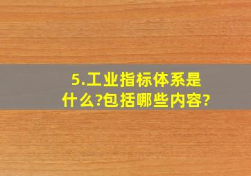 5.工业指标体系是什么?包括哪些内容?