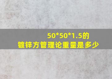 50*50*1.5的镀锌方管理论重量是多少