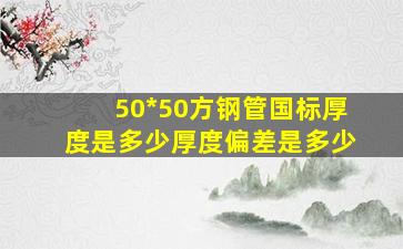 50*50方钢管国标厚度是多少,厚度偏差是多少