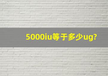 5000iu等于多少ug?