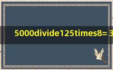 5000÷125×8= 376+86176=_____210=210 ...