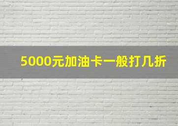 5000元加油卡一般打几折