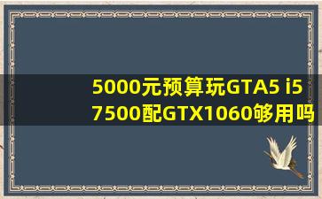 5000元预算玩GTA5 i57500配GTX1060够用吗 