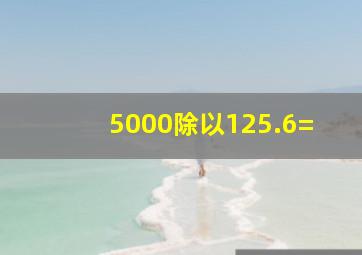 5000除以125.6=