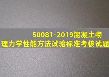 50081-2019混凝土物理力学性能方法试验标准考核试题