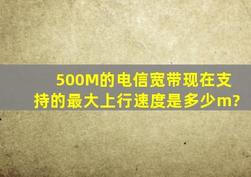500M的电信宽带现在支持的最大上行速度是多少m?