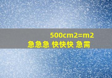 500cm2=()m2 急急急 快快快 急需