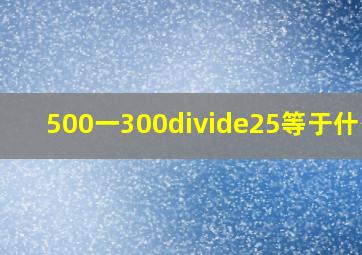 500一300÷25等于什么?