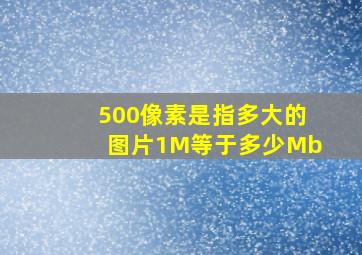 500像素是指多大的图片,1M等于多少Mb