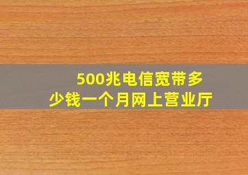 500兆电信宽带多少钱一个月【网上营业厅】