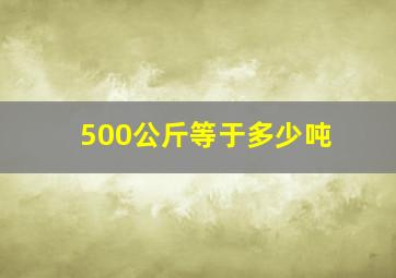 500公斤等于多少吨