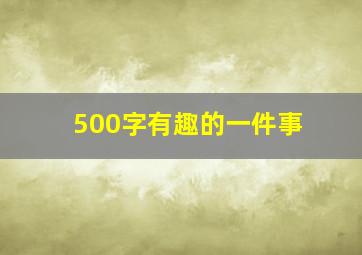 500字有趣的一件事、