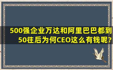 500强企业,万达和阿里巴巴都到50往后,为何CEO这么有钱呢?