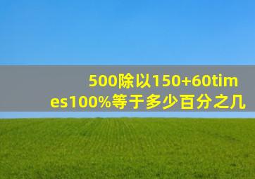 500除以(150+60)×100%等于多少百分之几