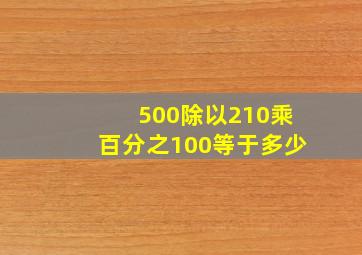 500除以210乘百分之100等于多少