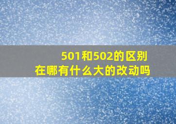 501和502的区别在哪(有什么大的改动吗(