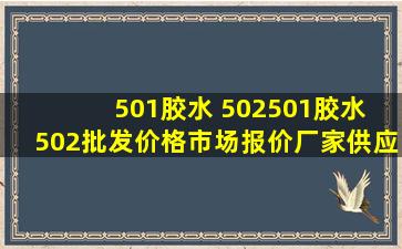 501胶水 502  501胶水 502批发价格、市场报价、厂家供应 