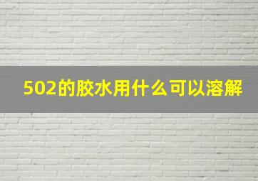 502的胶水用什么可以溶解