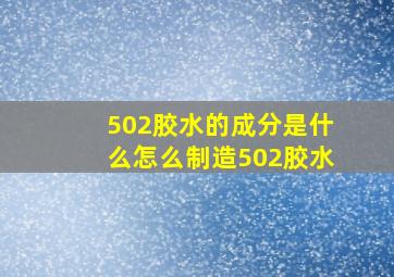 502胶水的成分是什么,怎么制造502胶水