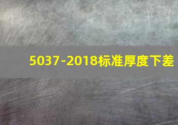 5037-2018标准厚度下差
