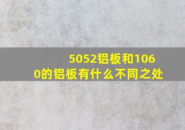 5052铝板和1060的铝板有什么不同之处