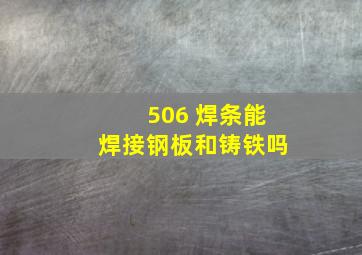 506 焊条能焊接钢板和铸铁吗