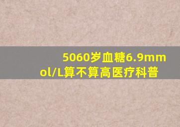 5060岁血糖6.9mmol/L算不算高医疗科普