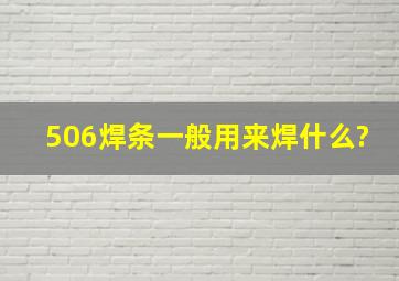 506焊条一般用来焊什么?