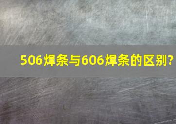 506焊条与606焊条的区别?