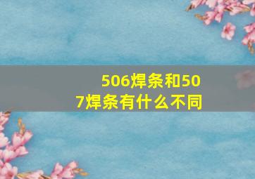 506焊条和507焊条有什么不同