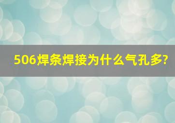 506焊条焊接为什么气孔多?