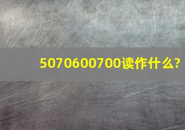 5070600700读作什么?