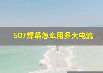 507焊条怎么用多大电流