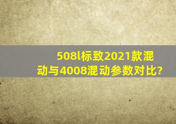 508l标致2021款混动与4008混动参数对比?