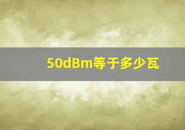 50dBm等于多少瓦(